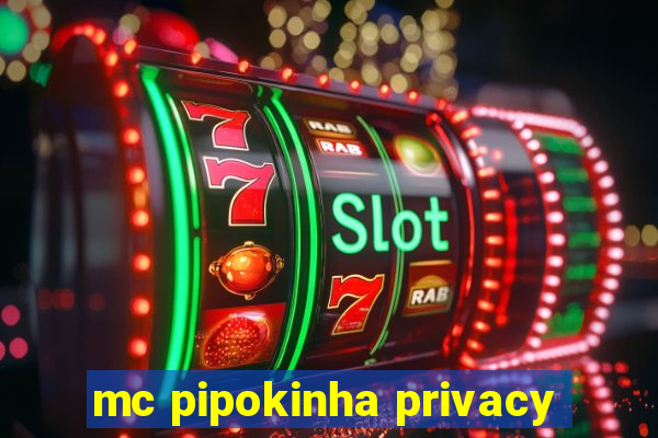 mc pipokinha privacy